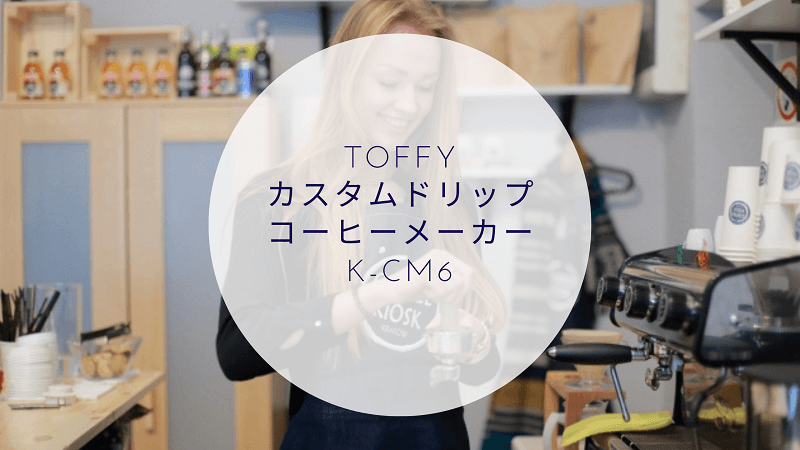 Toffyカスタムドリップコーヒーメーカー k-cm6の口コミは？全自動で抽出過程も楽しめる！